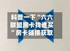 科普一下“六六联盟房卡找谁买”房卡链接获取-第2张图片