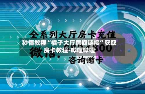 秒懂教程“橘子大厅房间链接	”获取房卡教程-哔哩哔哩-第2张图片