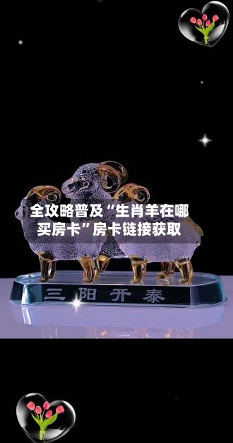 全攻略普及“生肖羊在哪买房卡”房卡链接获取-第3张图片