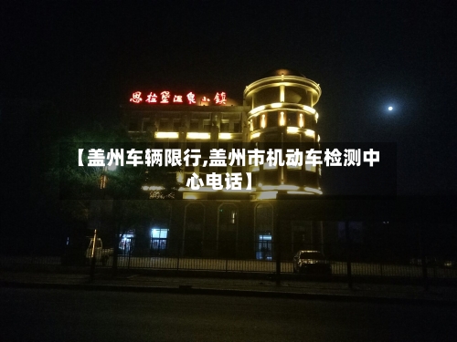 【盖州车辆限行,盖州市机动车检测中心电话】-第3张图片