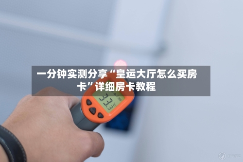 一分钟实测分享“皇运大厅怎么买房卡”详细房卡教程