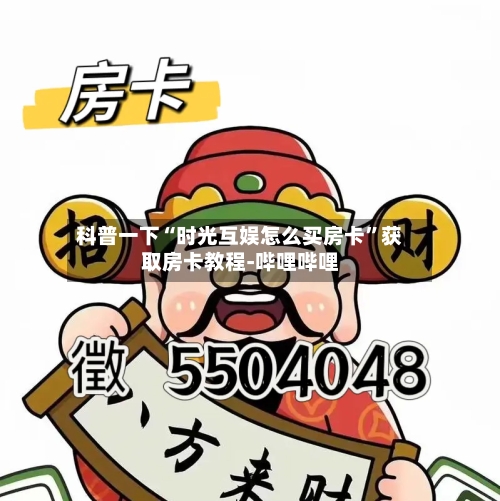 科普一下“时光互娱怎么买房卡”获取房卡教程-哔哩哔哩