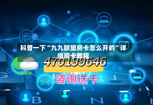 科普一下“九九联盟房卡怎么开的”详细房卡教程-第2张图片