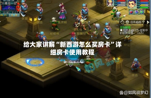 给大家讲解“新西游怎么买房卡”详细房卡使用教程