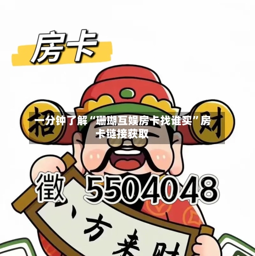 一分钟了解“珊瑚互娱房卡找谁买”房卡链接获取