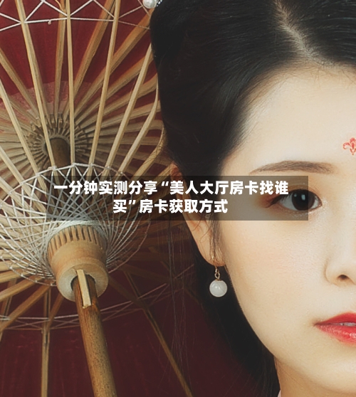 一分钟实测分享“美人大厅房卡找谁买”房卡获取方式-第2张图片