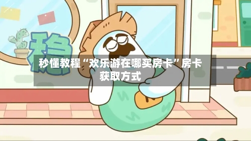 秒懂教程“欢乐游在哪买房卡”房卡获取方式-第2张图片