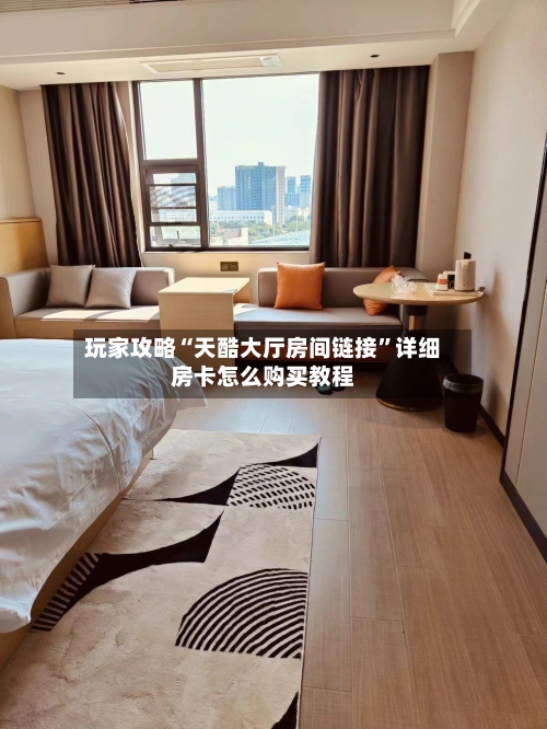 玩家攻略“天酷大厅房间链接”详细房卡怎么购买教程