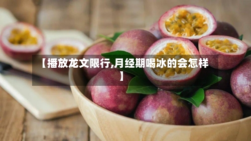 【播放龙文限行,月经期喝冰的会怎样】