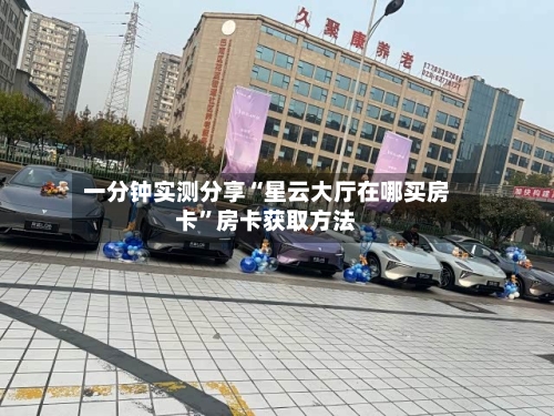 一分钟实测分享“星云大厅在哪买房卡”房卡获取方法-第2张图片