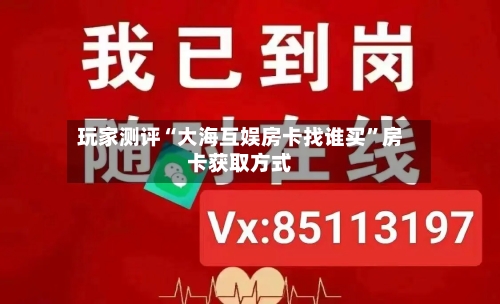 玩家测评“大海互娱房卡找谁买”房卡获取方式-第2张图片