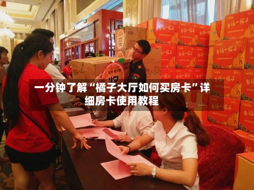 一分钟了解“橘子大厅如何买房卡”详细房卡使用教程-第3张图片