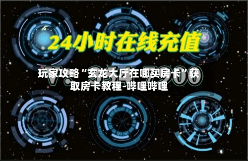 玩家攻略“玄龙大厅在哪买房卡”获取房卡教程-哔哩哔哩