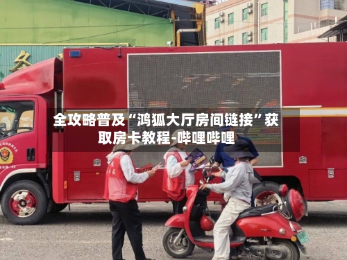 全攻略普及“鸿狐大厅房间链接”获取房卡教程-哔哩哔哩-第3张图片