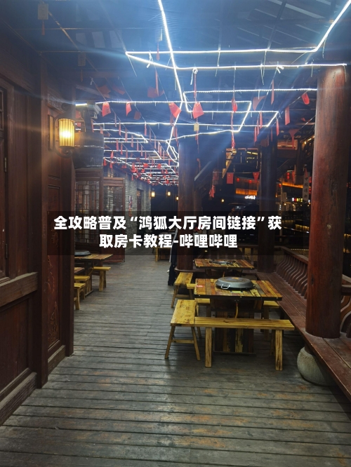 全攻略普及“鸿狐大厅房间链接	”获取房卡教程-哔哩哔哩-第2张图片