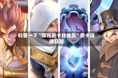 科普一下“哪吒房卡找谁买”房卡链接获取