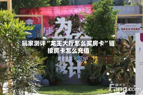 玩家测评“龙王大厅怎么买房卡”链接房卡怎么充值