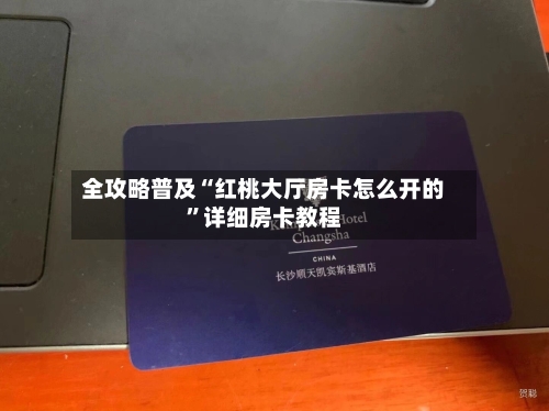 全攻略普及“红桃大厅房卡怎么开的”详细房卡教程