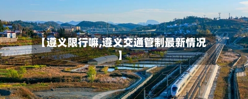 【遵义限行嘛,遵义交通管制最新情况】-第2张图片