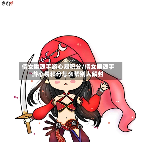 倩女幽魂手游心易积分/倩女幽魂手游心易积分怎么帮别人解封