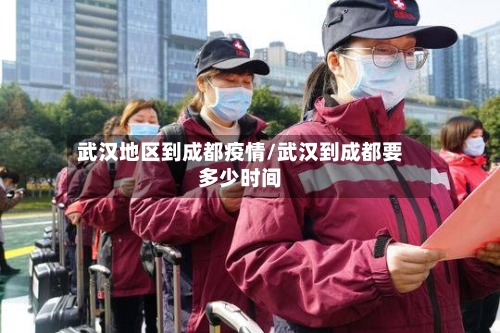 武汉地区到成都疫情/武汉到成都要多少时间-第2张图片