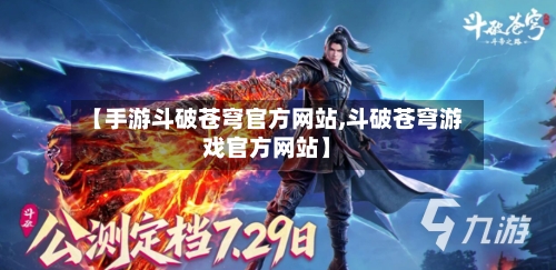 【手游斗破苍穹官方网站,斗破苍穹游戏官方网站】