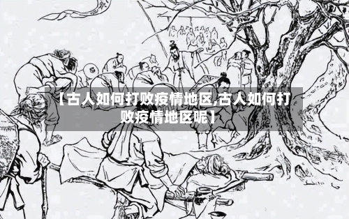 【古人如何打败疫情地区,古人如何打败疫情地区呢】