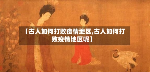 【古人如何打败疫情地区,古人如何打败疫情地区呢】-第2张图片