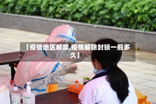 【疫情地区解禁,疫情解除封锁一般多久】-第2张图片