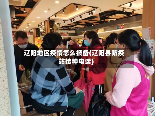 辽阳地区疫情怎么报备(辽阳县防疫站接种电话)-第2张图片