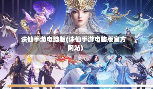 诛仙手游电脑版(诛仙手游电脑版官方网站)