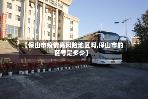 【保山市疫情高风险地区吗,保山市的区号是多少】