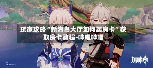 玩家攻略“新海鸟大厅如何买房卡”获取房卡教程-哔哩哔哩
