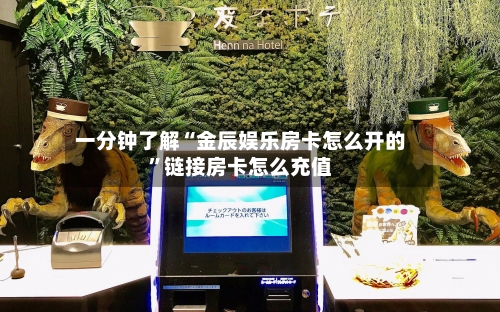 一分钟了解“金辰娱乐房卡怎么开的”链接房卡怎么充值
