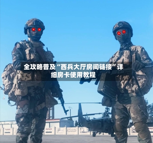 全攻略普及“西兵大厅房间链接”详细房卡使用教程