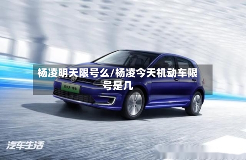 杨凌明天限号么/杨凌今天机动车限号是几