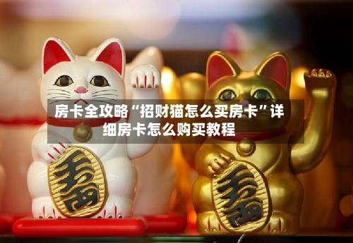 房卡全攻略“招财猫怎么买房卡”详细房卡怎么购买教程