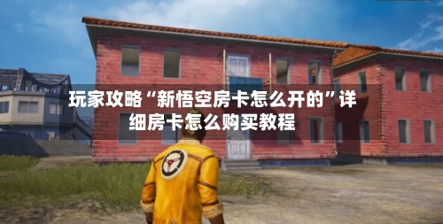 玩家攻略“新悟空房卡怎么开的”详细房卡怎么购买教程