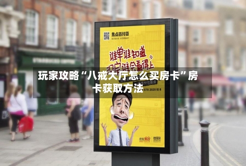 玩家攻略“八戒大厅怎么买房卡”房卡获取方法-第3张图片