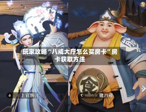 玩家攻略“八戒大厅怎么买房卡	”房卡获取方法-第2张图片