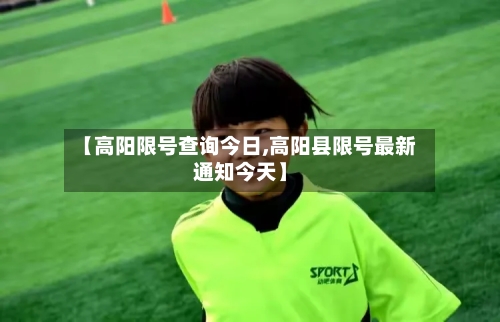 【高阳限号查询今日,高阳县限号最新通知今天】