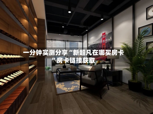 一分钟实测分享“新超凡在哪买房卡”房卡链接获取