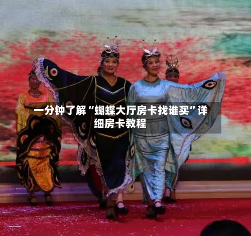 一分钟了解“蝴蝶大厅房卡找谁买	”详细房卡教程-第2张图片