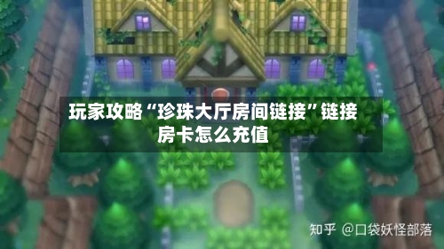 玩家攻略“珍珠大厅房间链接”链接房卡怎么充值-第2张图片