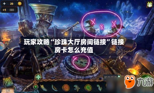 玩家攻略“珍珠大厅房间链接”链接房卡怎么充值