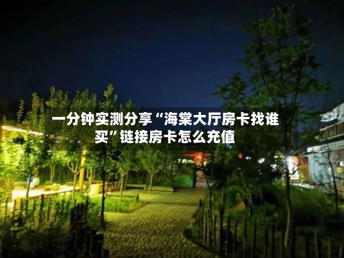 一分钟实测分享“海棠大厅房卡找谁买”链接房卡怎么充值
