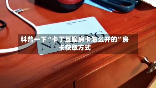 科普一下“卡丁互娱房卡怎么开的”房卡获取方式