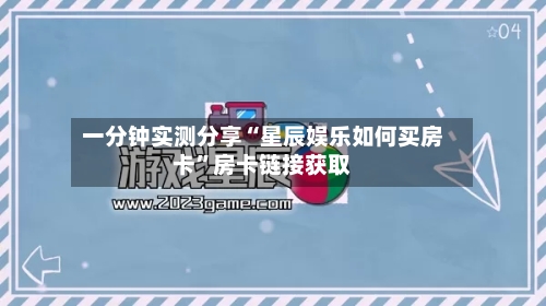 一分钟实测分享“星辰娱乐如何买房卡”房卡链接获取