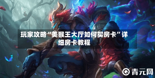 玩家攻略“美猴王大厅如何买房卡”详细房卡教程