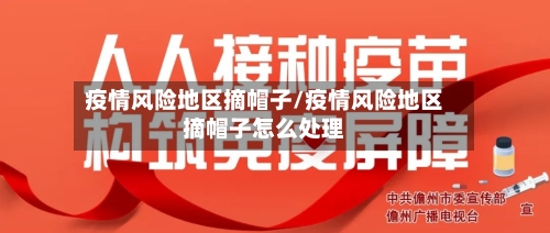 疫情风险地区摘帽子/疫情风险地区摘帽子怎么处理-第2张图片